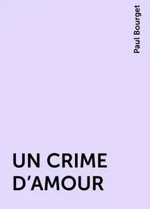 «UN CRIME D'AMOUR» by Paul Bourget