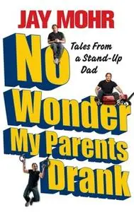 «No Wonder My Parents Drank: Tales from a Stand-Up Dad» by Jay Mohr