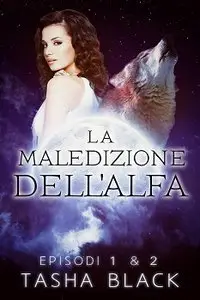 Tasha Black - La maledizione dell'alfa. Episodi 1 & 2
