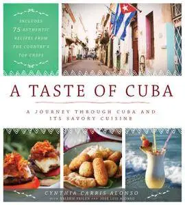 A Taste of Cuba: A Journey Through Cuba and Its Savory Cuisine, Includes 75 Authentic Recipes from the Country’s Top Chefs