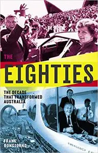 The Eighties: The Decade That Transformed Australia