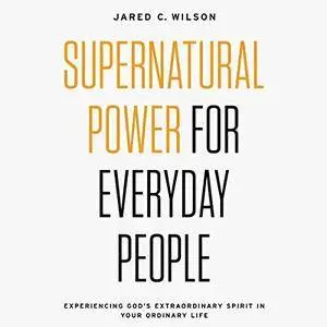 Supernatural Power for Everyday People: Experiencing God's Extraordinary Spirit in Your Ordinary Life [Audiobook]