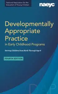 Developmentally Appropriate Practice in Early Childhood Programs Serving Children from Birth Through Age 8, 4th Edition