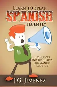 Learn to Speak Spanish Fluently: Tips, Tricks and Resources for Spanish Learners