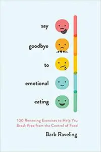 Say Goodbye to Emotional Eating: 100 Renewing Exercises to Help You Break Free from the Control of Food