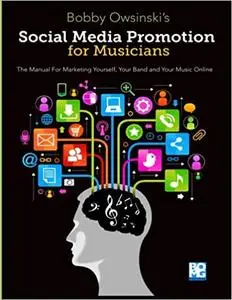 Social Media Promotion For Musicians: The Manual For Marketing Yourself, Your Band, And Your Music Online