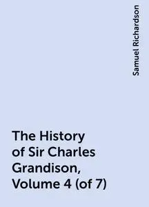 «The History of Sir Charles Grandison, Volume 4 (of 7)» by Samuel Richardson