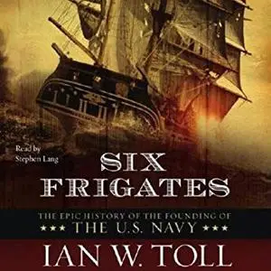 Six Frigates: The Epic History of the Founding of the U. S. Navy [Audiobook]