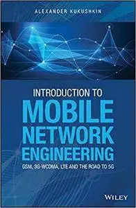 Introduction to Mobile Network Engineering: GSM, 3G-WCDMA, LTE and the Road to 5G