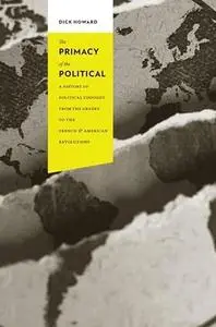 The Primacy of the Political: A History of Political Thought from the Greeks to the French and American Revolutions (Repost)