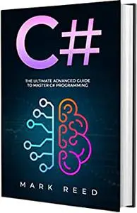 C#: The Ultimate Advanced Guide To Master C# Programming (Computer Programming)