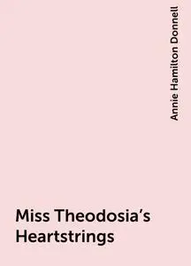 «Miss Theodosia's Heartstrings» by Annie Hamilton Donnell