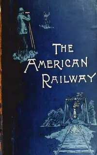 «The American Railway, its Construction, Development, Manage» by Various Authors