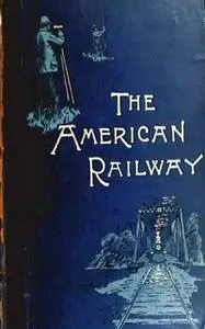 «The American Railway, its Construction, Development, Manage» by Various Authors