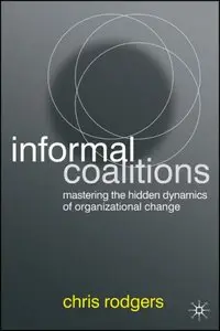Informal Coalitions: Mastering the Hidden Dynamics of Organizational Change