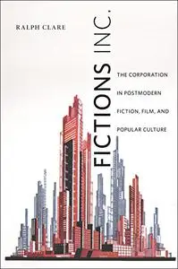 Fictions Inc.: The Corporation in Postmodern Fiction, Film, and Popular Culture