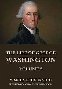 «The Life Of George Washington, Vol. 5» by Washington Irving