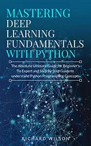 Mastering Deep Learning Fundamentals with Python: The Absolute Ultimate Guide for Beginners To Expert