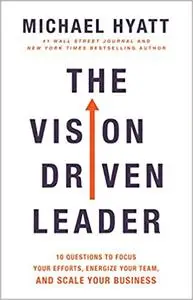 The Vision Driven Leader: 10 Questions to Focus Your Efforts, Energize Your Team, and Scale Your Business