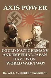 Axis Power: Could Nazi Germany and Imperial Japan Have Won World War Two?