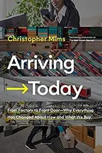 Arriving Today: From Factory to Front Door -- Why Everything Has Changed About How and What We Buy