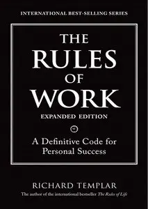 The Rules of Work, Expanded Edition: A Definitive Code for Personal Success (Richard Templar's Rules) [Repost]