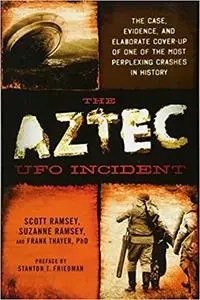 The Aztec UFO Incident: The Case, Evidence, and Elaborate Cover-up of One of the Most Perplexing Crashes in History