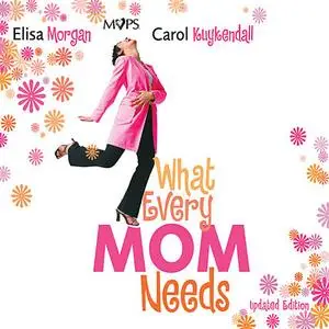 «What Every Mom Needs» by Carol Kuykendall, Elisa Morgan