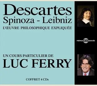 Luc Ferry, "Descartes - Spinoza - Leibniz l'oeuvre philosophique expliquée"