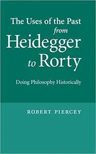 The Uses of the Past from Heidegger to Rorty: Doing Philosophy Historically