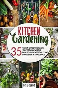 Kitchen Gardening: 35 genius gardening hacks that actually work: How to grow vegetables and fruits even in small space!