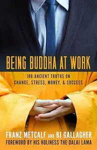 Being Buddha at Work: 108 Ancient Truths on Change, Stress, Money, and Success
