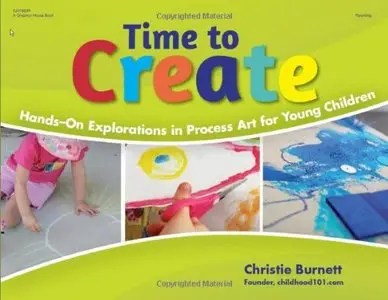 Time to Create: Hands-On Explorations in Process Art for Young Children