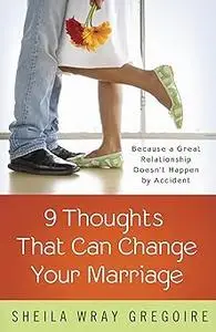 Nine Thoughts That Can Change Your Marriage: Because a Great Relationship Doesn't Happen by Accident