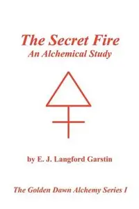 The Secret Fire: An Alchemical Study - The Golden Dawn Alchemy Series I