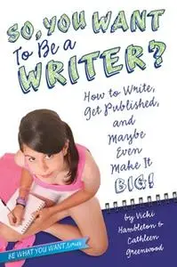 «So, You Want to Be a Writer?: How to Write, Get Published, and Maybe Even Make It Big!» by Vicki Hambleton,Cathleen Gre