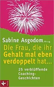 Die Frau, die ihr Gehalt mal eben verdoppelt hat ... - 25 verblüffende Coaching-Geschichten