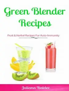 «Green Blender Recipes: Fruit & Herbal Recipes For Auto-Immunity» by Juliana Baldec