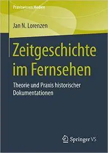 Zeitgeschichte im Fernsehen: Theorie und Praxis historischer Dokumentationen