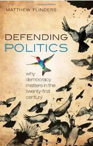 Defending Politics: Why Democracy Matters in the Twenty-First Century