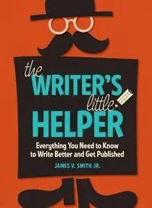 The Writer's Little Helper: Everything You Need to Know to Write Better and Get Published