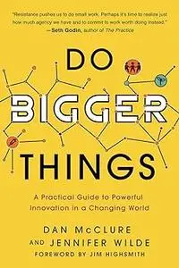 Do Bigger Things: A Practical Guide to Powerful Innovation in a Changing World