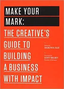 Make Your Mark: The Creative's Guide to Building a Business with Impact (99U)