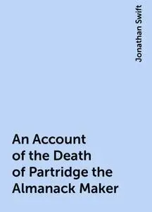 «An Account of the Death of Partridge the Almanack Maker» by Jonathan Swift