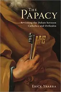 The Papacy: Revisiting the Debate Between Catholics and Orthodox