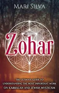 Zohar: The Ultimate Guide to Understanding the Most Important Work on Kabbalah and Jewish Mysticism