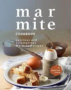 Marmite Cookbook: Luscious and Scrumptious Marmite Recipes
