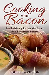 Cooking with Bacon: Family-Friendly Recipes with Bacon from Breakfast to Dessert (Specific-Ingredient Cookbooks)