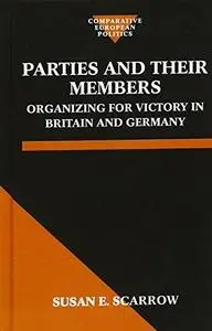 Parties and Their Members: Organizing for Victory in Britain and Germany (Comparative European Politics)