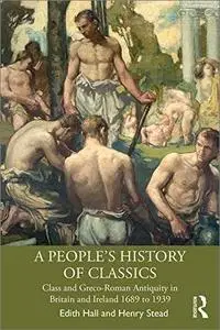 A People's History of Classics: Class and Greco-Roman Antiquity in Britain and Ireland 1689 to 1939